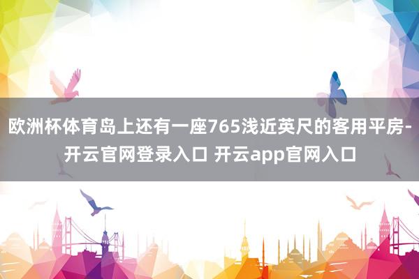 欧洲杯体育岛上还有一座765浅近英尺的客用平房-开云官网登录入口 开云app官网入口