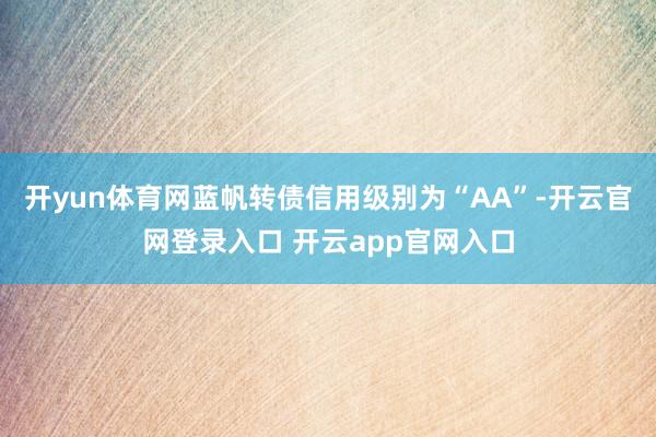 开yun体育网蓝帆转债信用级别为“AA”-开云官网登录入口 开云app官网入口