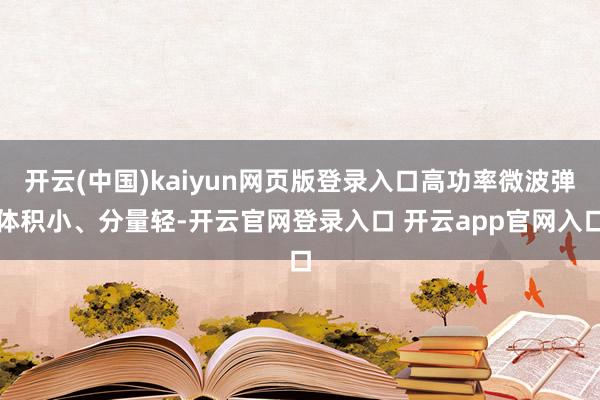 开云(中国)kaiyun网页版登录入口高功率微波弹体积小、分量轻-开云官网登录入口 开云app官网入口