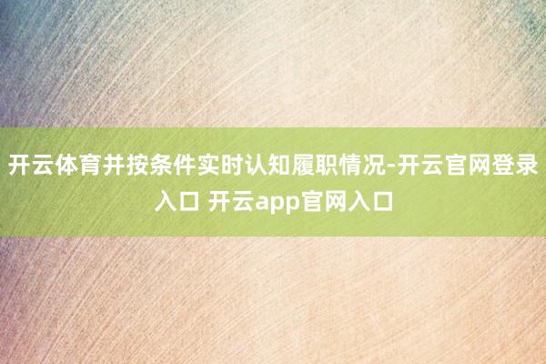 开云体育并按条件实时认知履职情况-开云官网登录入口 开云app官网入口