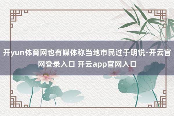 开yun体育网也有媒体称当地市民过于明锐-开云官网登录入口 开云app官网入口