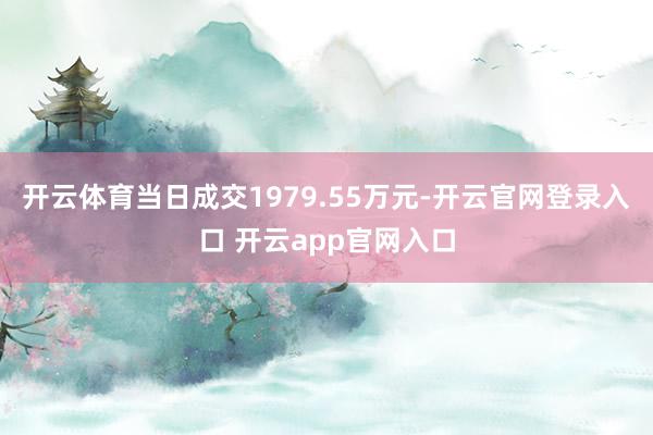开云体育当日成交1979.55万元-开云官网登录入口 开云app官网入口