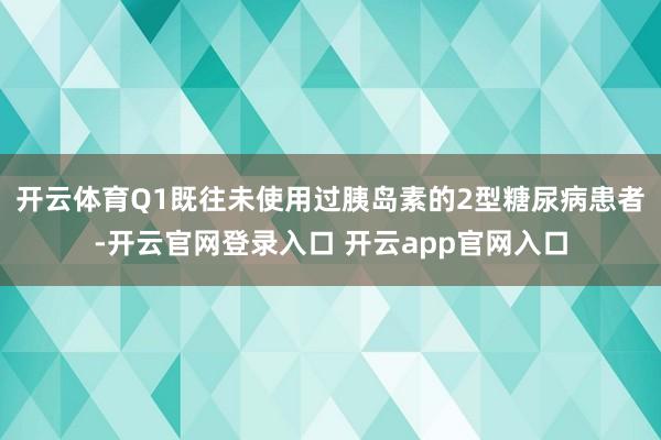 开云体育Q1既往未使用过胰岛素的2型糖尿病患者-开云官网登录入口 开云app官网入口