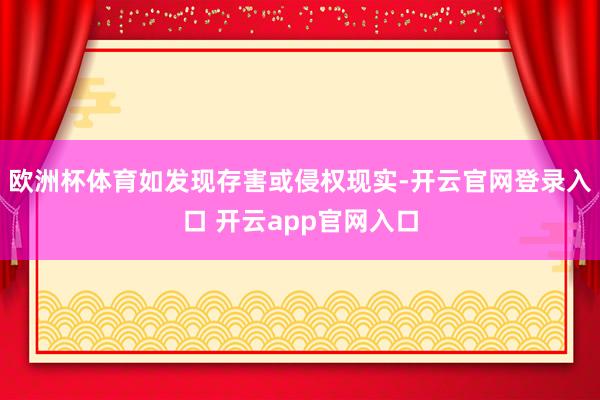 欧洲杯体育如发现存害或侵权现实-开云官网登录入口 开云app官网入口