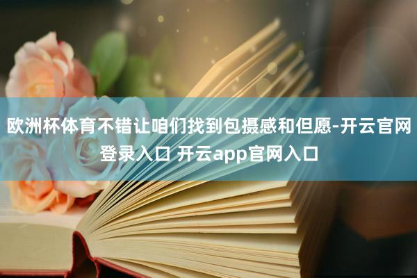 欧洲杯体育不错让咱们找到包摄感和但愿-开云官网登录入口 开云app官网入口