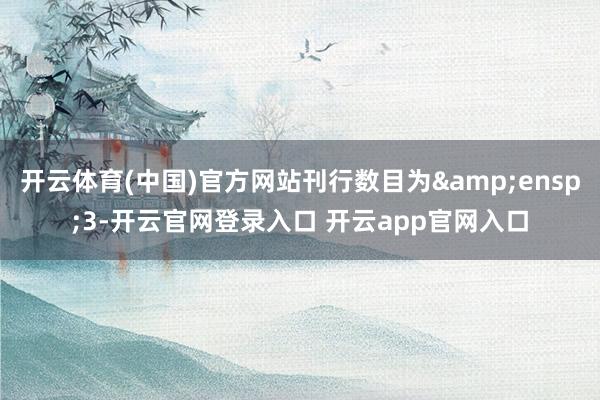 开云体育(中国)官方网站刊行数目为 3-开云官网登录入口 开云app官网入口