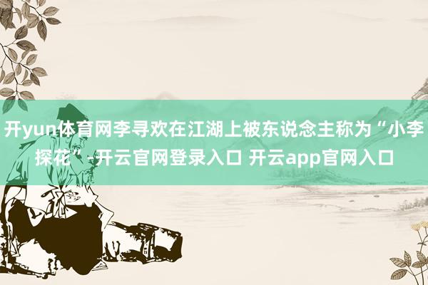 开yun体育网李寻欢在江湖上被东说念主称为“小李探花”-开云官网登录入口 开云app官网入口
