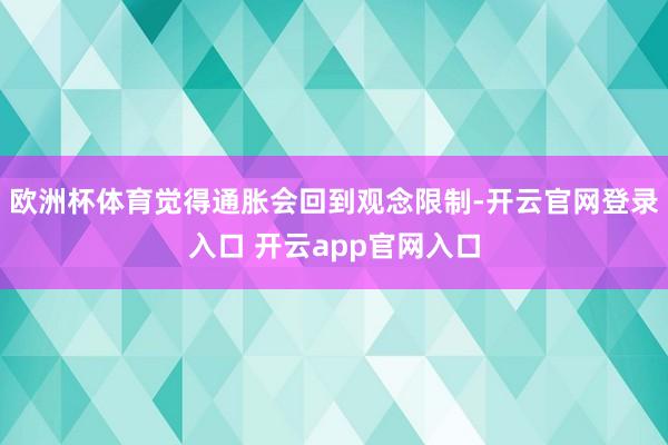 欧洲杯体育觉得通胀会回到观念限制-开云官网登录入口 开云app官网入口