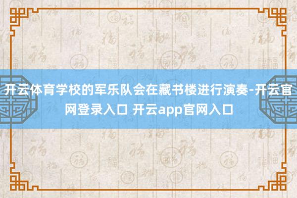 开云体育学校的军乐队会在藏书楼进行演奏-开云官网登录入口 开云app官网入口