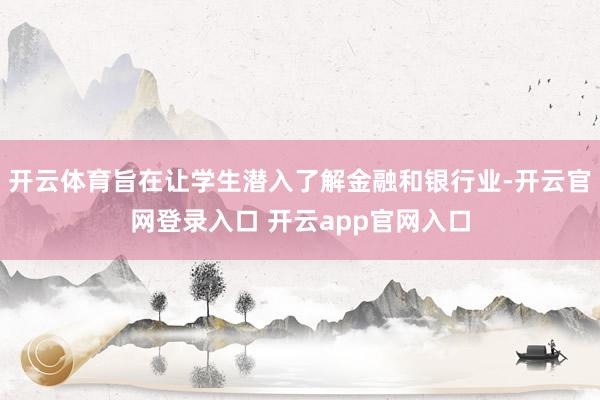 开云体育旨在让学生潜入了解金融和银行业-开云官网登录入口 开云app官网入口