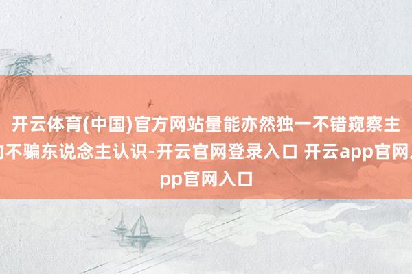 开云体育(中国)官方网站量能亦然独一不错窥察主力的不骗东说念主认识-开云官网登录入口 开云app官网入口