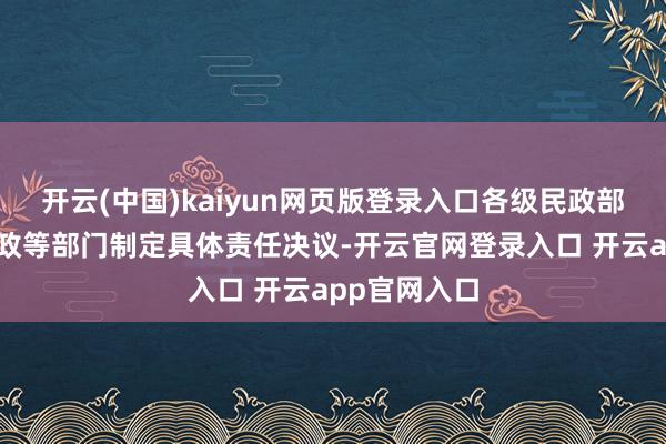 开云(中国)kaiyun网页版登录入口各级民政部门要会同财政等部门制定具体责任决议-开云官网登录入口 开云app官网入口