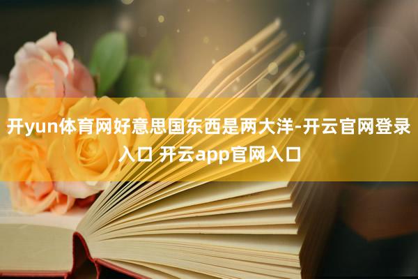 开yun体育网好意思国东西是两大洋-开云官网登录入口 开云app官网入口