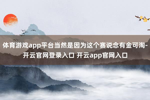 体育游戏app平台当然是因为这个赛说念有金可淘-开云官网登录入口 开云app官网入口