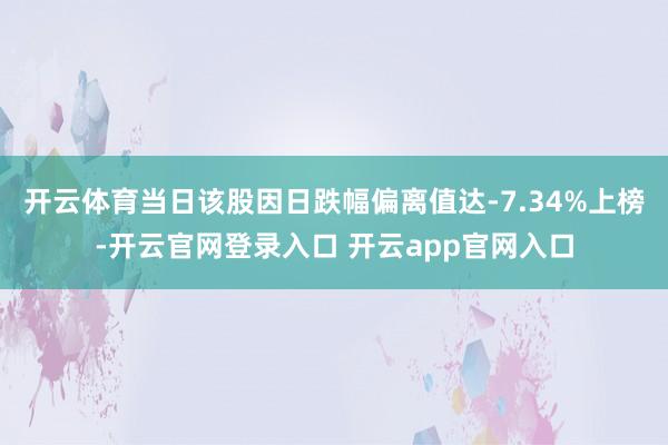 开云体育当日该股因日跌幅偏离值达-7.34%上榜-开云官网登录入口 开云app官网入口