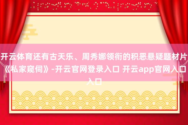 开云体育还有古天乐、周秀娜领衔的积恶悬疑题材片《私家窥伺》-开云官网登录入口 开云app官网入口