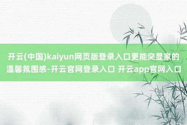 开云(中国)kaiyun网页版登录入口更能突显家的温馨氛围感-开云官网登录入口 开云app官网入口