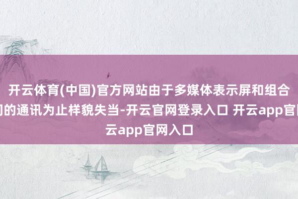 开云体育(中国)官方网站由于多媒体表示屏和组合仪容间的通讯为止样貌失当-开云官网登录入口 开云app官网入口
