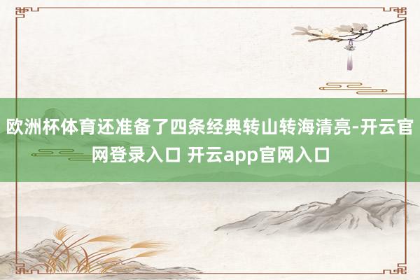 欧洲杯体育还准备了四条经典转山转海清亮-开云官网登录入口 开云app官网入口