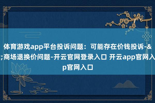 体育游戏app平台投诉问题：可能存在价钱投诉->商场退换价问题-开云官网登录入口 开云app官网入口