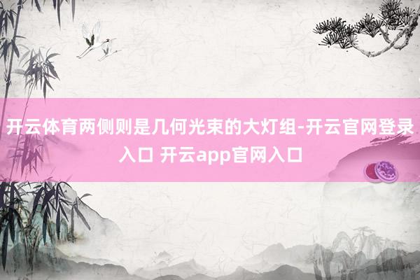 开云体育两侧则是几何光束的大灯组-开云官网登录入口 开云app官网入口