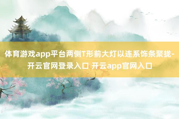 体育游戏app平台两侧T形前大灯以连系饰条聚拢-开云官网登录入口 开云app官网入口