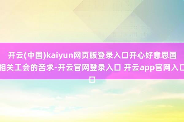 开云(中国)kaiyun网页版登录入口开心好意思国相关工会的苦求-开云官网登录入口 开云app官网入口