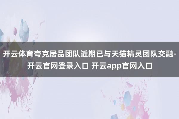 开云体育夸克居品团队近期已与天猫精灵团队交融-开云官网登录入口 开云app官网入口